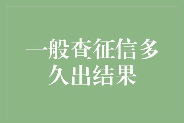 一般查征信多久出结果