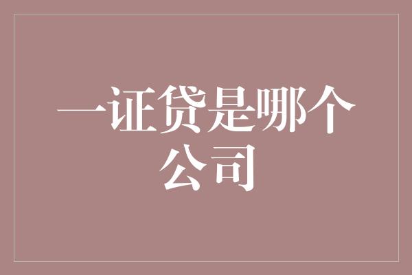 一证贷是哪个公司