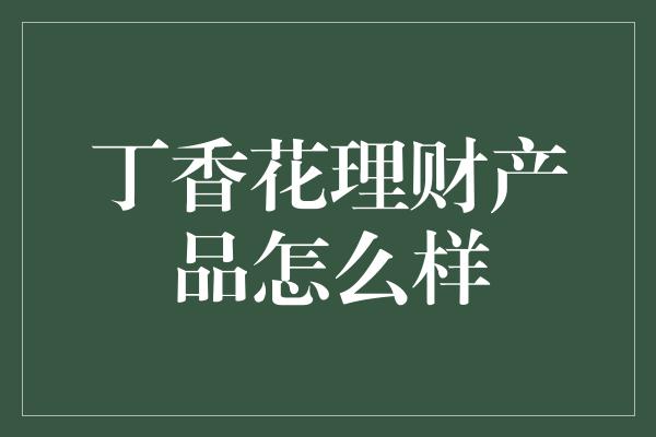 丁香花理财产品怎么样