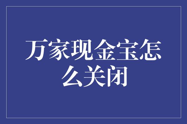 万家现金宝怎么关闭