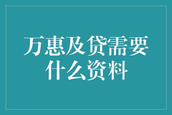 万惠及贷需要什么资料