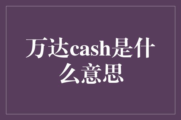 万达cash是什么意思