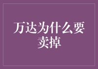 万达为什么要卖掉部分资产：剥离非核心业务，专注核心竞争力，推动战略转型