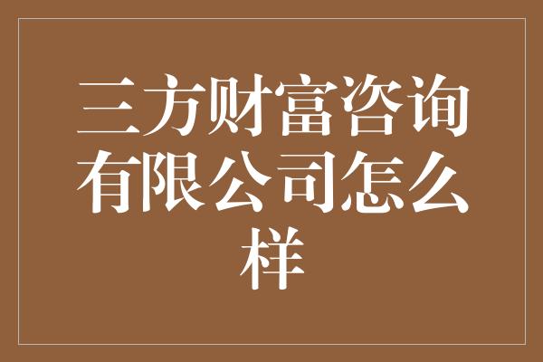 三方财富咨询有限公司怎么样