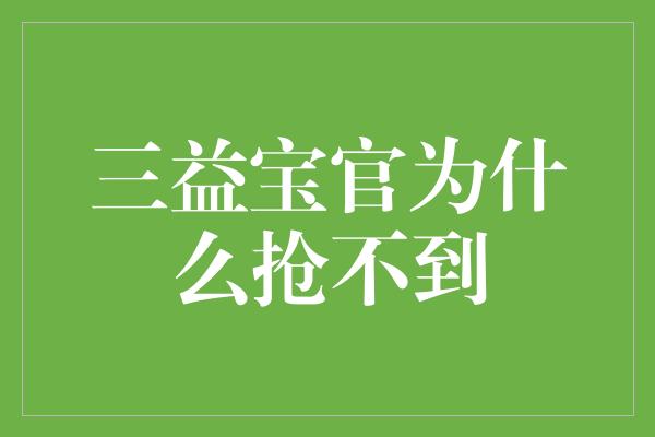 三益宝官为什么抢不到