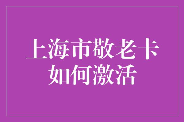 上海市敬老卡如何激活