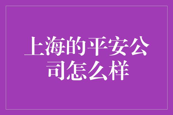 上海的平安公司怎么样