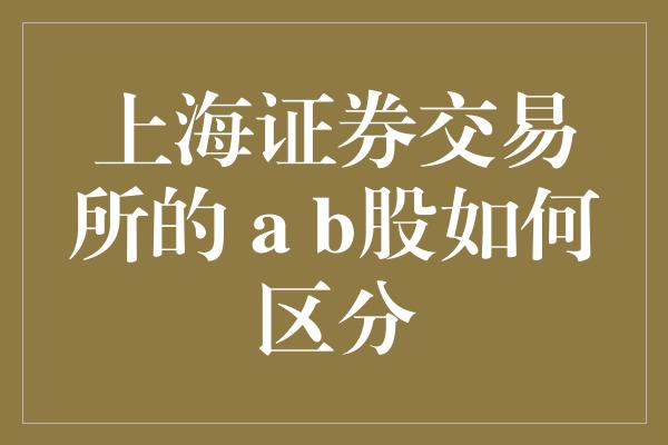 上海证券交易所的 a b股如何区分