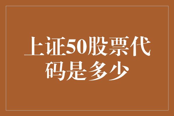 上证50股票代码是多少