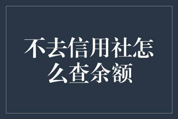 不去信用社怎么查余额