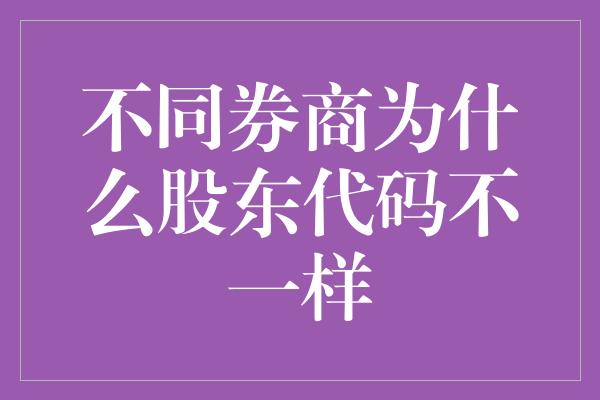 不同券商为什么股东代码不一样