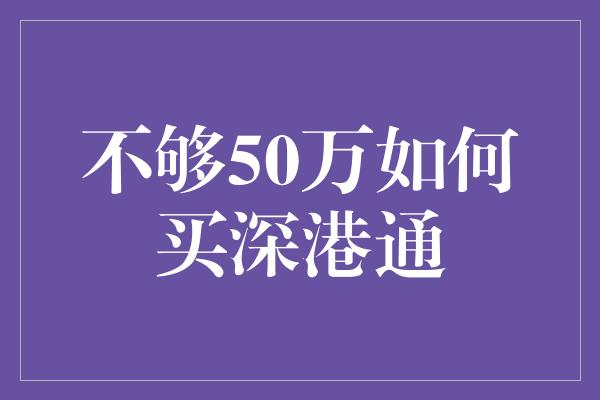 不够50万如何买深港通