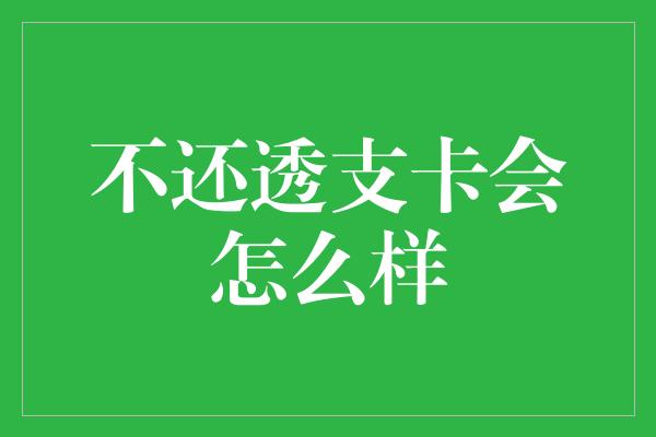 不还透支卡会怎么样