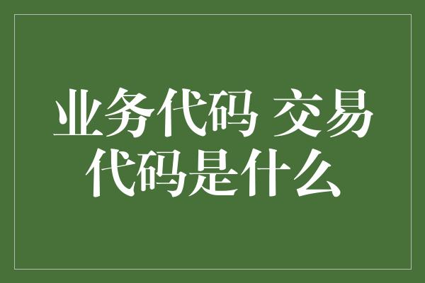 业务代码 交易代码是什么