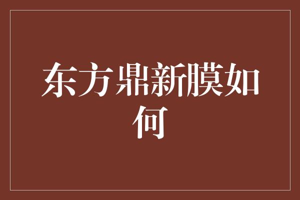 东方鼎新膜如何