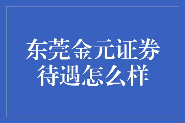 东莞金元证券待遇怎么样