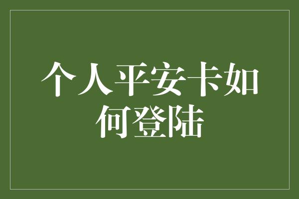 个人平安卡如何登陆