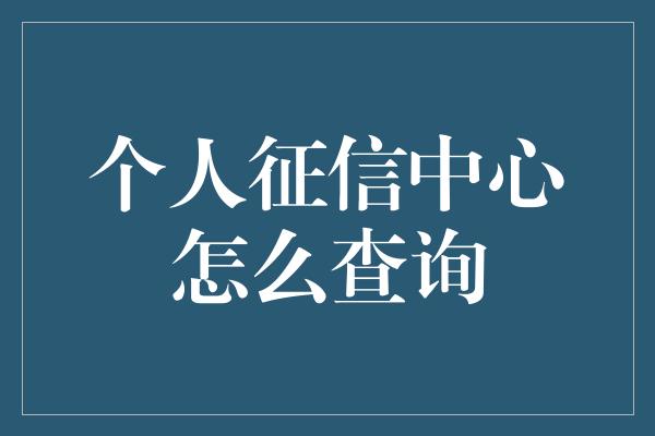 个人征信中心怎么查询