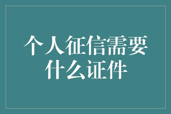 个人征信需要什么证件