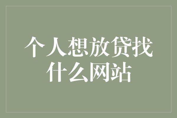 个人想放贷找什么网站