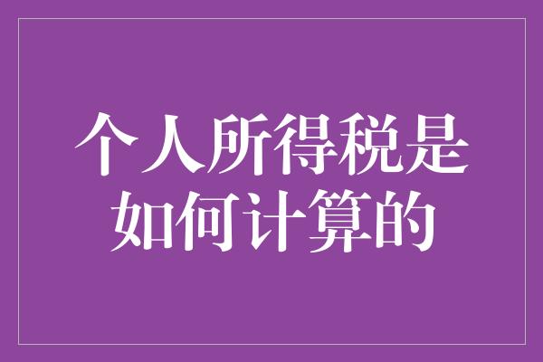 个人所得税是如何计算的