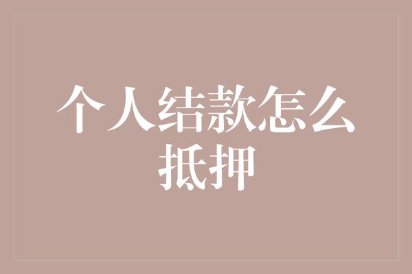 个人结款怎么抵押