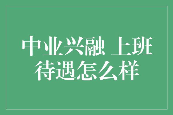 中业兴融 上班待遇怎么样