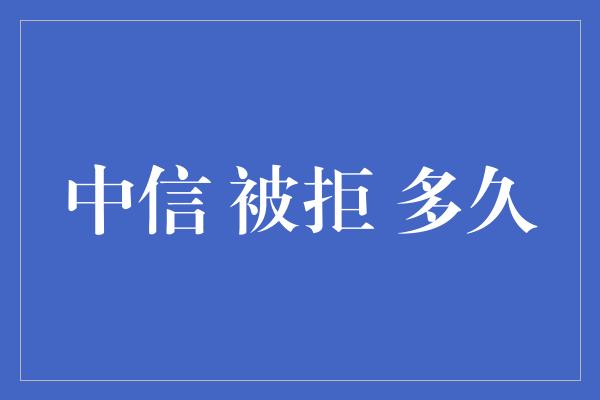 中信 被拒 多久