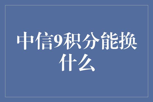 中信9积分能换什么