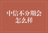 中信不分期会怎么样？——我与分期的爱恨情仇