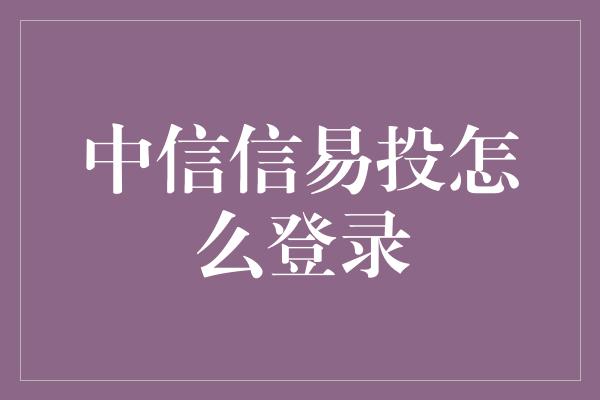 中信信易投怎么登录