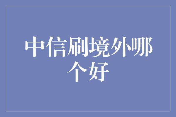 中信刷境外哪个好