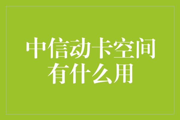 中信动卡空间有什么用