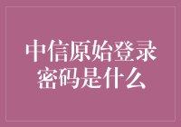 中信银行原始登录密码揭秘：你可能不知道的真相