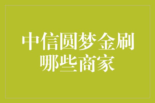 中信圆梦金刷哪些商家