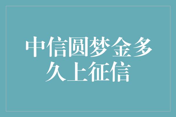 中信圆梦金多久上征信