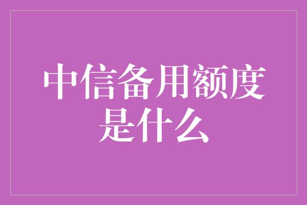 中信备用额度是什么