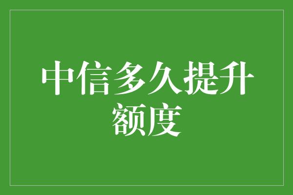 中信多久提升额度