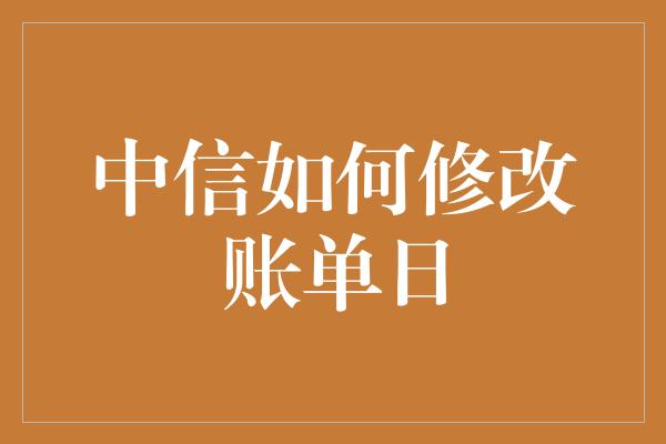 中信如何修改账单日