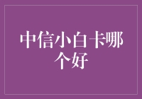 中信小白卡哪家强？谁是真正的钱袋子守护神？