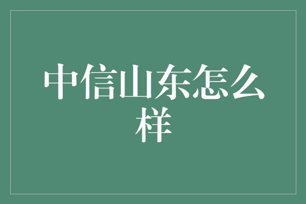 中信山东怎么样