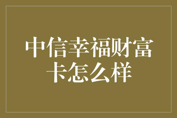 中信幸福财富卡怎么样