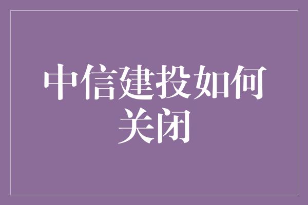 中信建投如何关闭