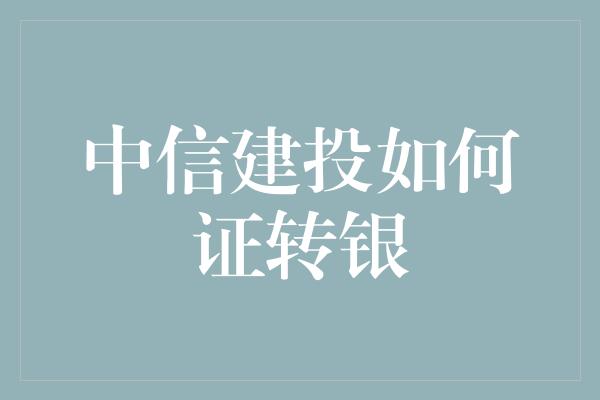 中信建投如何证转银