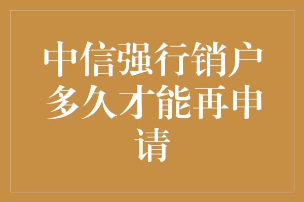 中信强行销户多久才能再申请