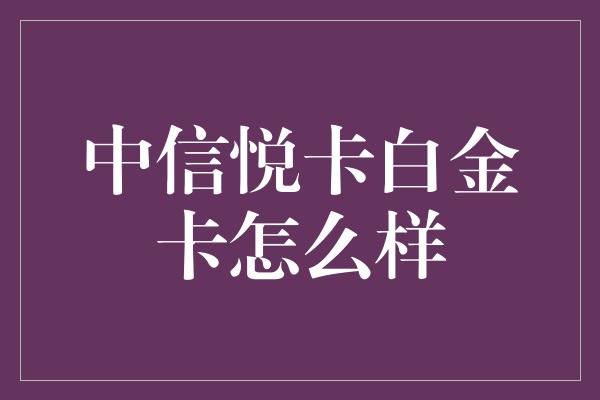 中信悦卡白金卡怎么样