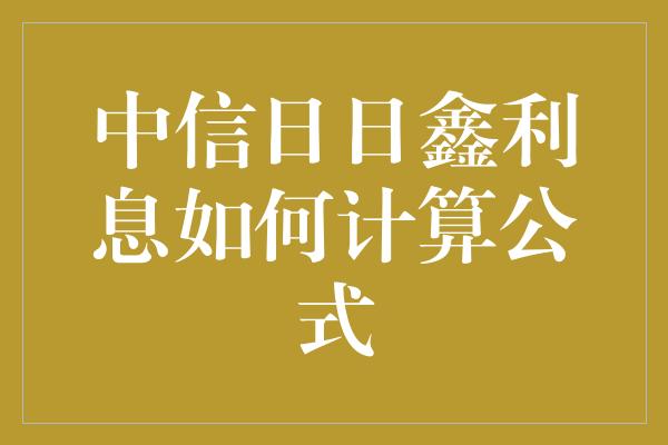 中信日日鑫利息如何计算公式