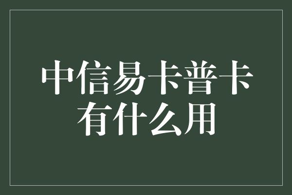 中信易卡普卡有什么用