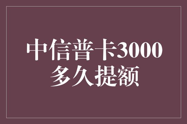 中信普卡3000多久提额