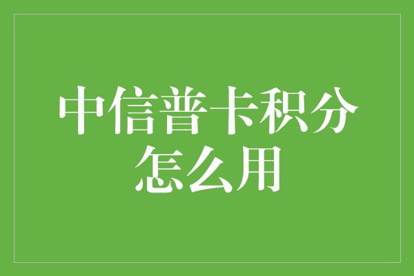 中信普卡积分怎么用